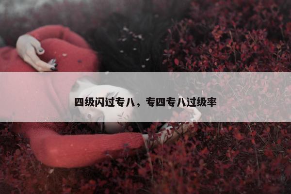 四级闪过专八，专四专八过级率
