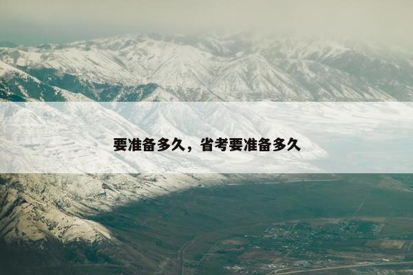 要准备多久，省考要准备多久