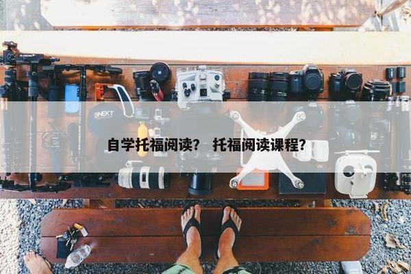 自学托福阅读？ 托福阅读课程？