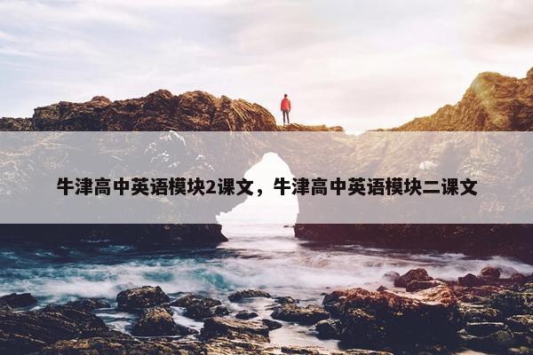 牛津高中英语模块2课文，牛津高中英语模块二课文