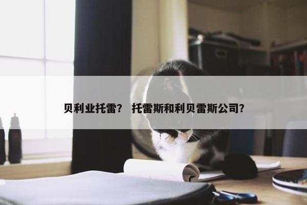 贝利业托雷？ 托雷斯和利贝雷斯公司？