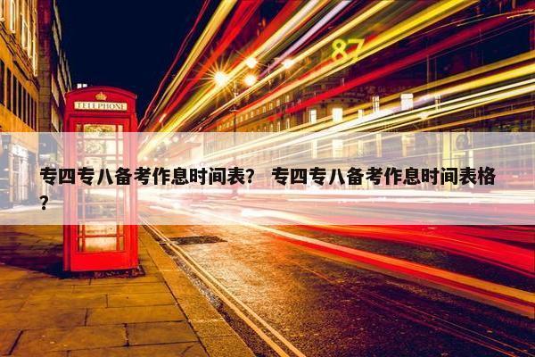 专四专八备考作息时间表？ 专四专八备考作息时间表格？