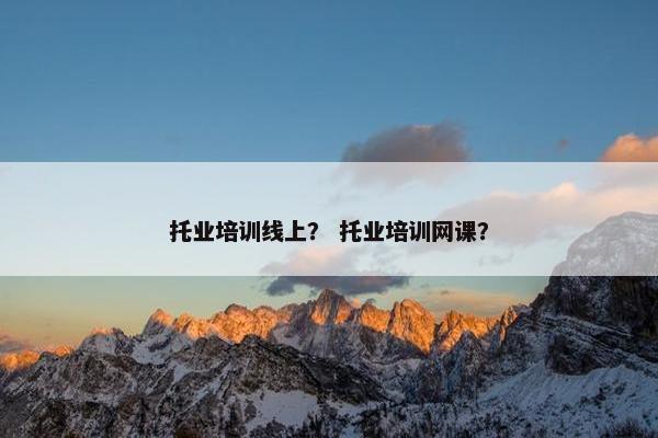 托业培训线上？ 托业培训网课？