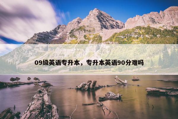 09级英语专升本，专升本英语90分难吗