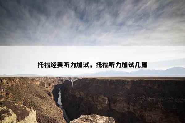 托福经典听力加试，托福听力加试几篇