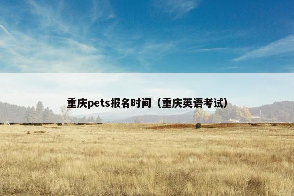 重庆pets报名时间（重庆英语考试）