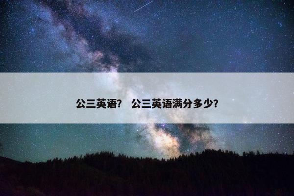 公三英语？ 公三英语满分多少？