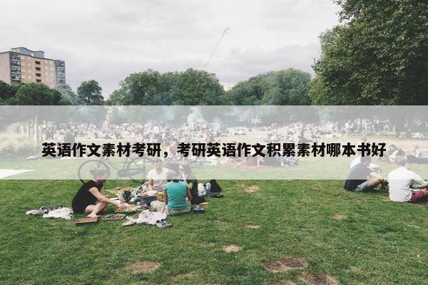英语作文素材考研，考研英语作文积累素材哪本书好