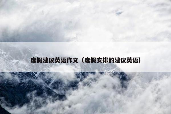 度假建议英语作文（度假安排的建议英语）