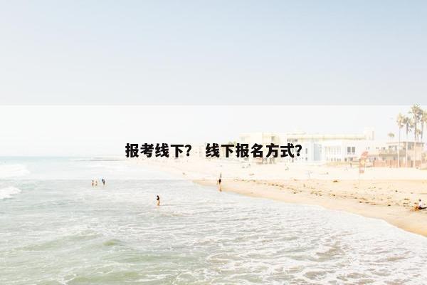 报考线下？ 线下报名方式？