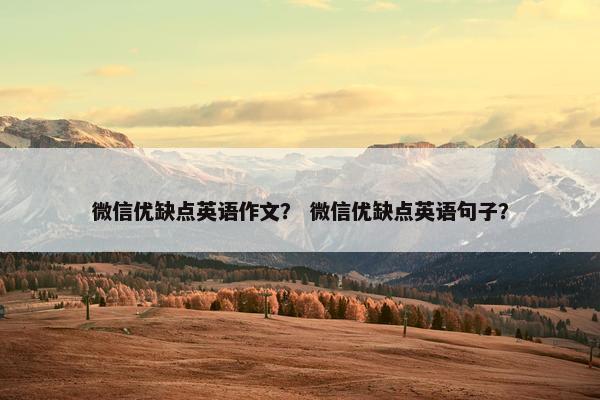 微信优缺点英语作文？ 微信优缺点英语句子？