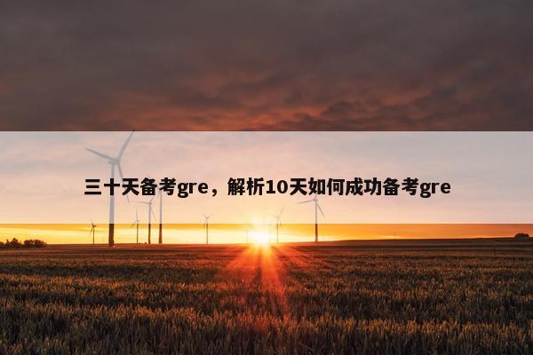 三十天备考gre，解析10天如何成功备考gre