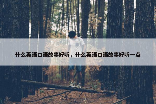 什么英语口语故事好听，什么英语口语故事好听一点