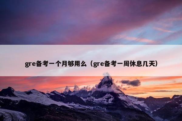 gre备考一个月够用么（gre备考一周休息几天）