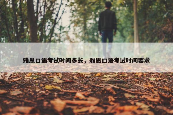 雅思口语考试时间多长，雅思口语考试时间要求