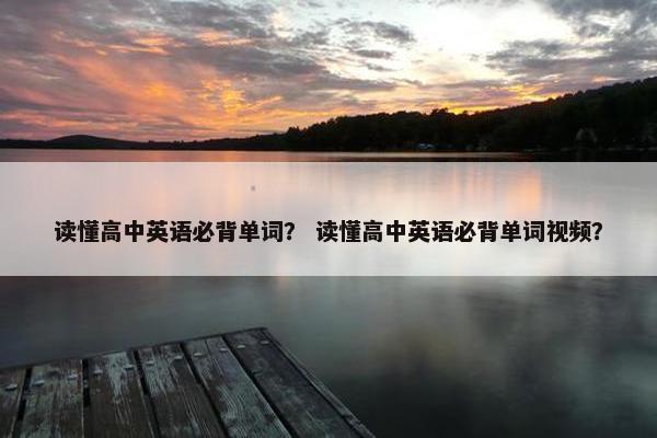 读懂高中英语必背单词？ 读懂高中英语必背单词视频？