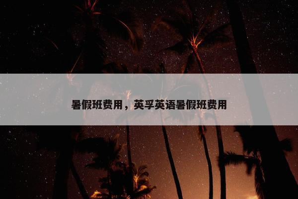 暑假班费用，英孚英语暑假班费用