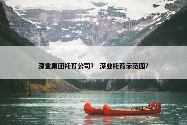 深业集团托育公司？ 深业托育示范园？