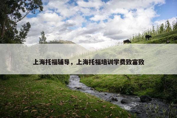 上海托福辅导，上海托福培训学费致富致