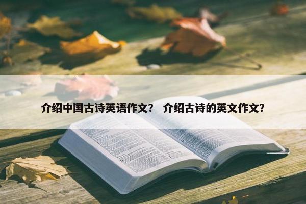 介绍中国古诗英语作文？ 介绍古诗的英文作文？