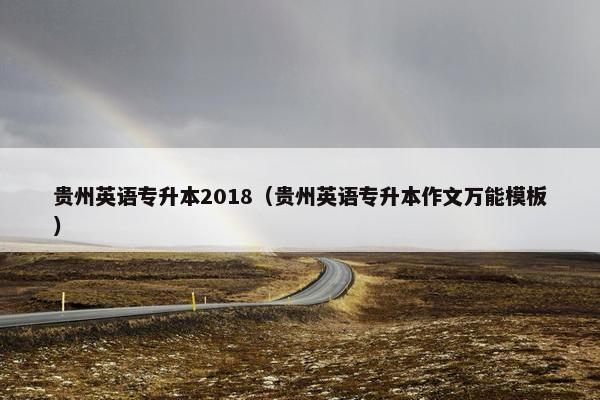 贵州英语专升本2018（贵州英语专升本作文万能模板）
