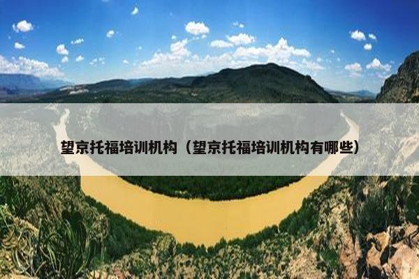 望京托福培训机构（望京托福培训机构有哪些）
