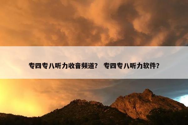专四专八听力收音频道？ 专四专八听力软件？