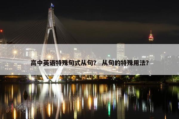 高中英语特殊句式从句？ 从句的特殊用法？