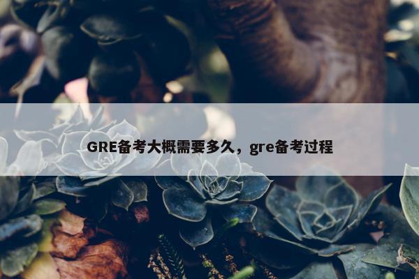 GRE备考大概需要多久，gre备考过程