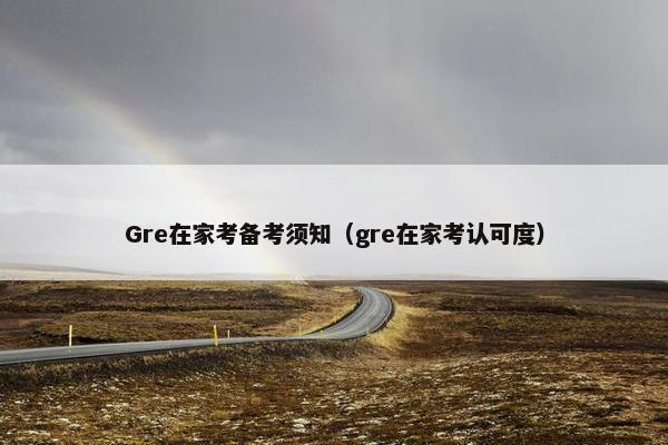 Gre在家考备考须知（gre在家考认可度）