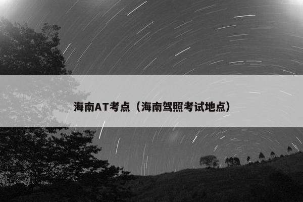 海南AT考点（海南驾照考试地点）