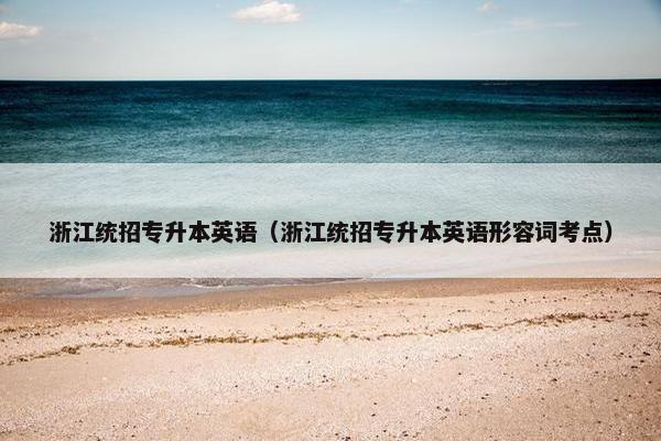 浙江统招专升本英语（浙江统招专升本英语形容词考点）