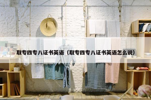 取专四专八证书英语（取专四专八证书英语怎么说）