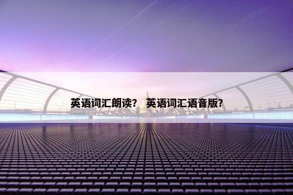 英语词汇朗读？ 英语词汇语音版？