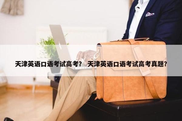 天津英语口语考试高考？ 天津英语口语考试高考真题？