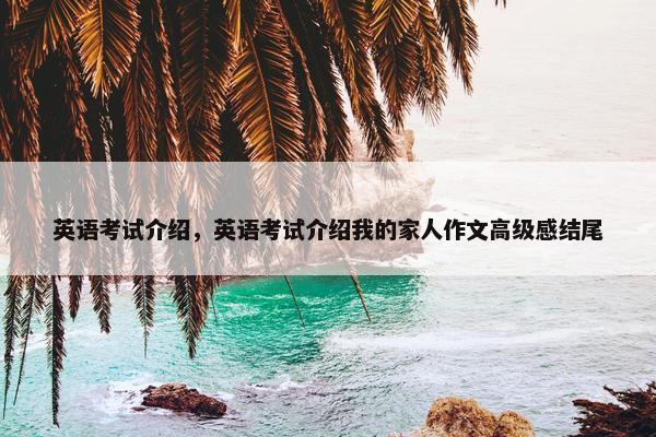 英语考试介绍，英语考试介绍我的家人作文高级感结尾