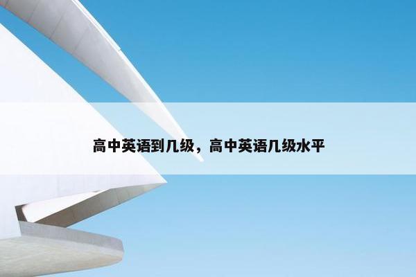 高中英语到几级，高中英语几级水平