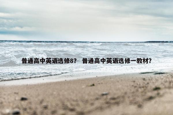 普通高中英语选修8？ 普通高中英语选修一教材？