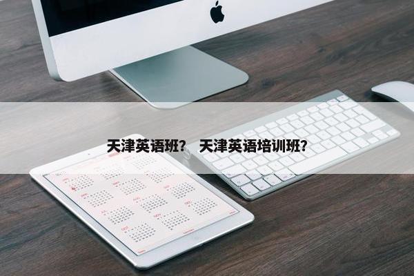 天津英语班？ 天津英语培训班？