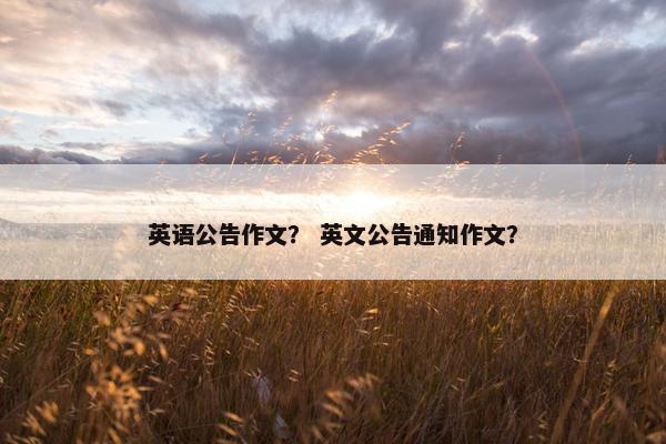 英语公告作文？ 英文公告通知作文？