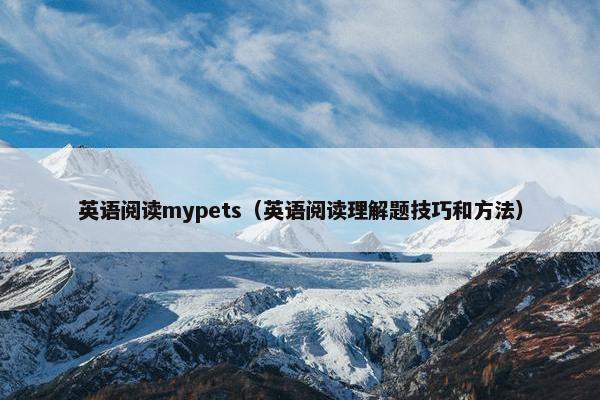 英语阅读mypets（英语阅读理解题技巧和方法）