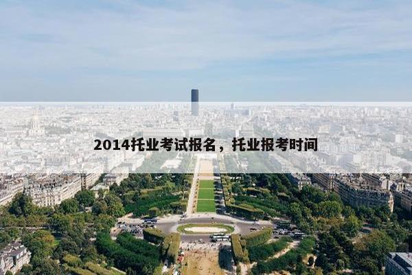 2014托业考试报名，托业报考时间
