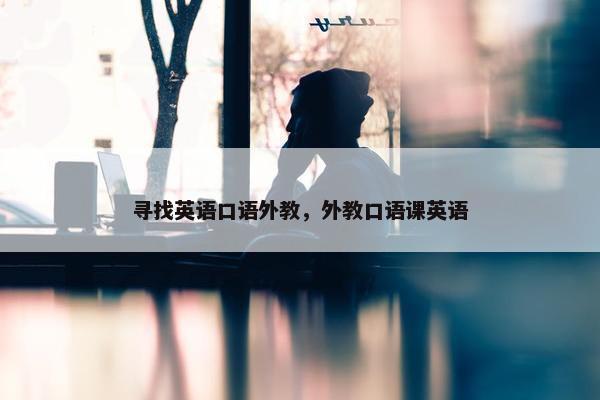 寻找英语口语外教，外教口语课英语