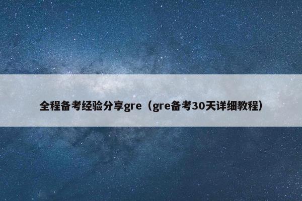 全程备考经验分享gre（gre备考30天详细教程）