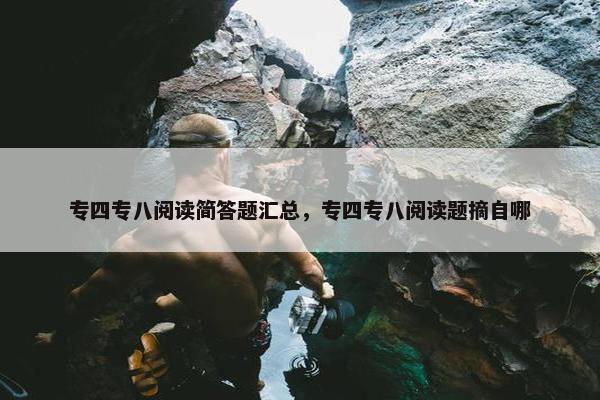 专四专八阅读简答题汇总，专四专八阅读题摘自哪