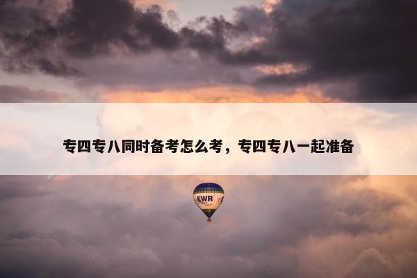 专四专八同时备考怎么考，专四专八一起准备