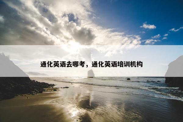 通化英语去哪考，通化英语培训机构