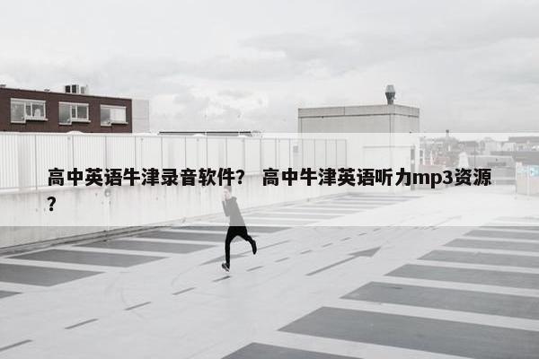 高中英语牛津录音软件？ 高中牛津英语听力mp3资源？