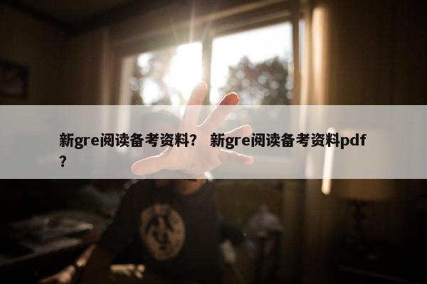 新gre阅读备考资料？ 新gre阅读备考资料pdf？