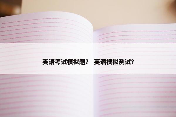 英语考试模拟题？ 英语模拟测试？